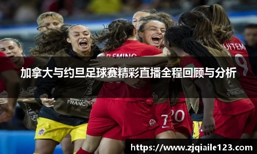 加拿大与约旦足球赛精彩直播全程回顾与分析