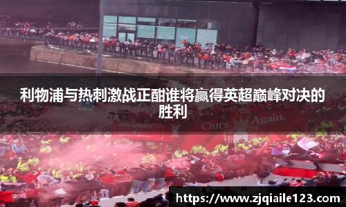 利物浦与热刺激战正酣谁将赢得英超巅峰对决的胜利