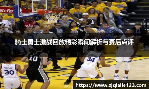 骑士勇士激战回放精彩瞬间解析与赛后点评