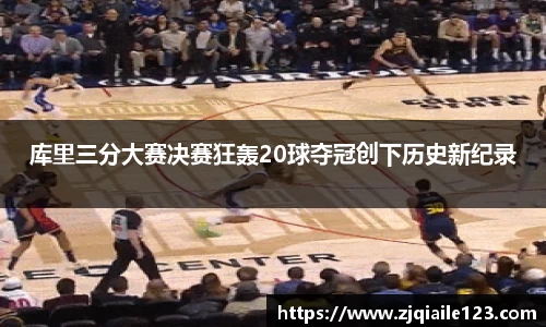 库里三分大赛决赛狂轰20球夺冠创下历史新纪录