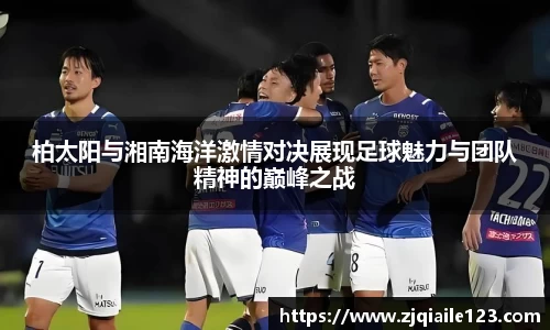 柏太阳与湘南海洋激情对决展现足球魅力与团队精神的巅峰之战